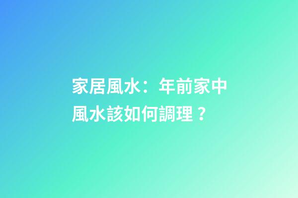家居風水：年前家中風水該如何調理？